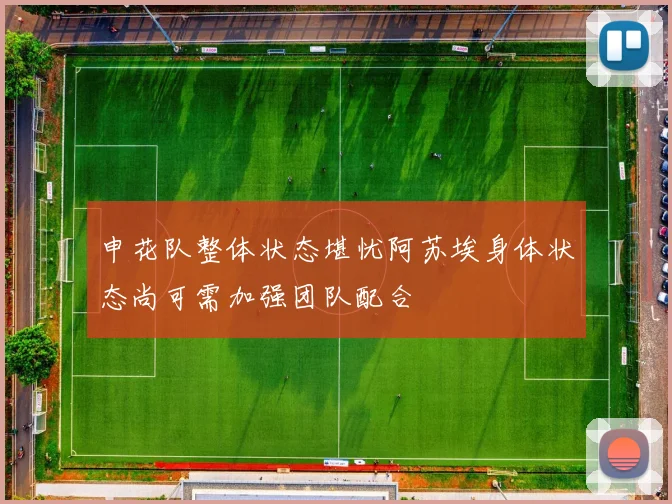 申花队整体状态堪忧阿苏埃身体状态尚可需加强团队配合