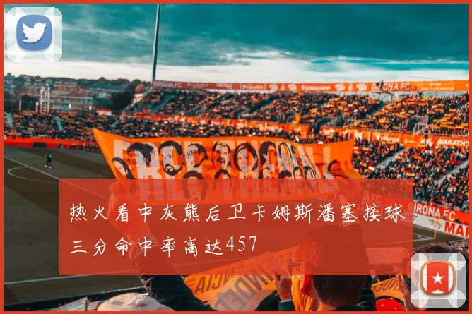 热火看中灰熊后卫卡姆斯潘塞接球三分命中率高达457