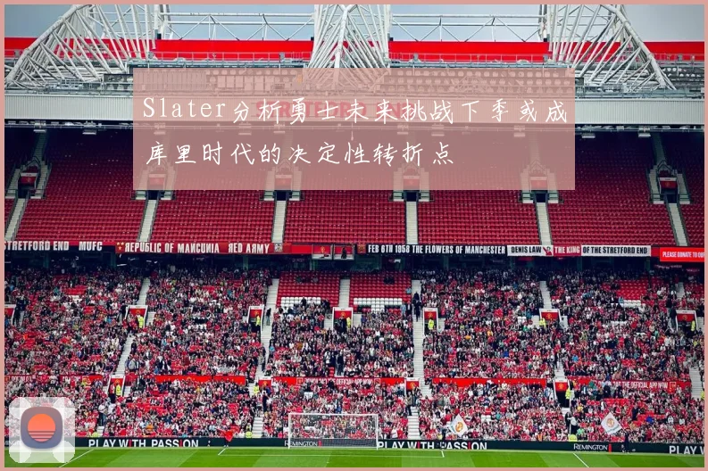 Slater分析勇士未来挑战下季或成库里时代的决定性转折点
