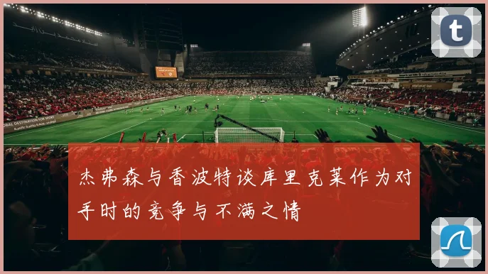 杰弗森与香波特谈库里克莱作为对手时的竞争与不满之情