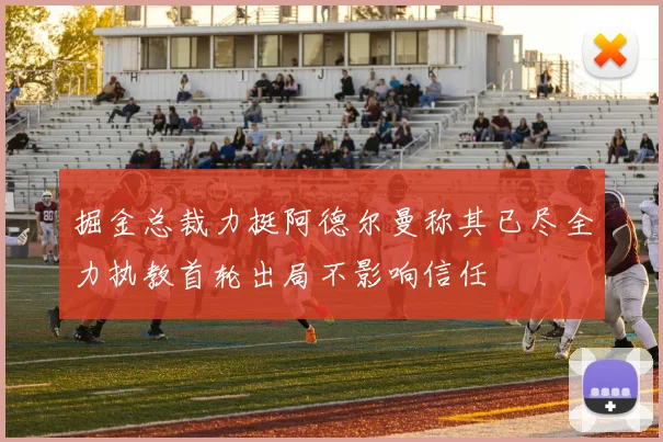 掘金总裁力挺阿德尔曼称其已尽全力执教首轮出局不影响信任