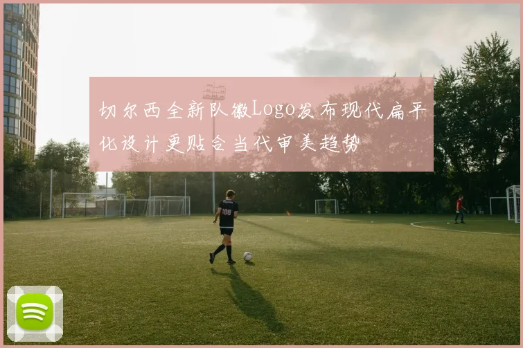 切尔西全新队徽Logo发布现代扁平化设计更贴合当代审美趋势