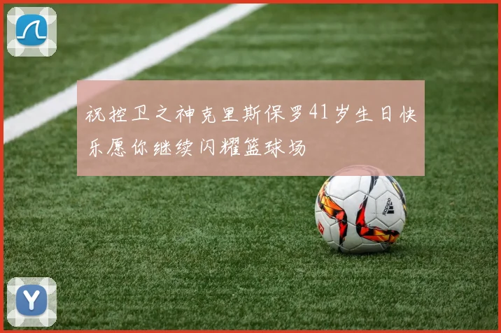 祝控卫之神克里斯保罗41岁生日快乐愿你继续闪耀篮球场