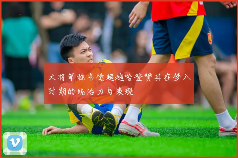 大将军称韦德超越哈登赞其在梦八时期的统治力与表现