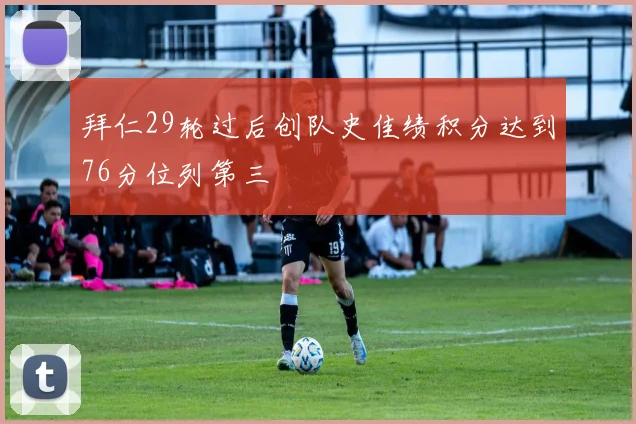 拜仁29轮过后创队史佳绩积分达到76分位列第三
