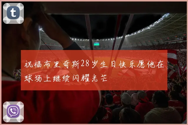 祝福布里奇斯28岁生日快乐愿他在球场上继续闪耀光芒