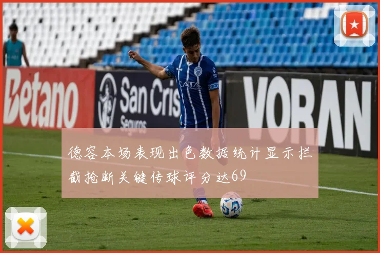 德容本场表现出色数据统计显示拦截抢断关键传球评分达69