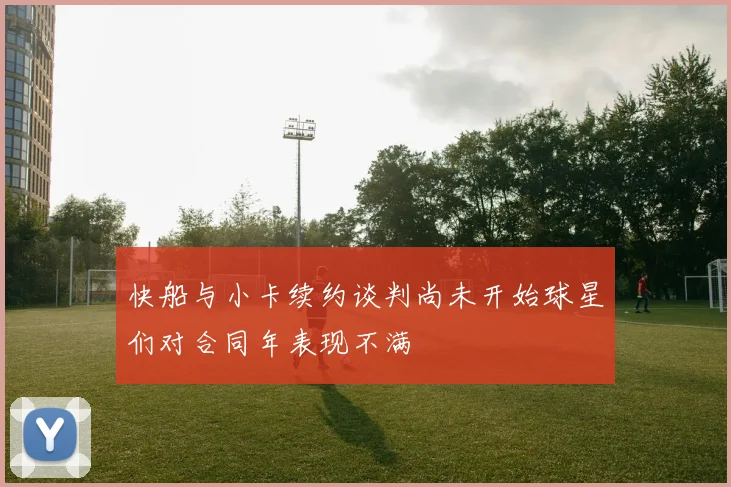 快船与小卡续约谈判尚未开始球星们对合同年表现不满