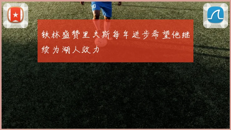 铁林盛赞里夫斯每年进步希望他继续为湖人效力
