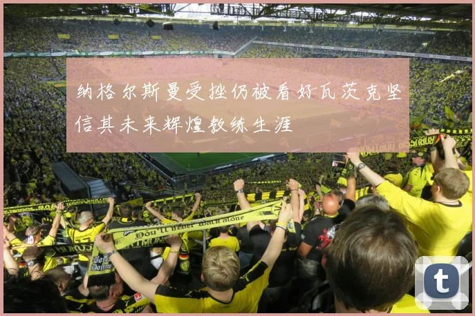 纳格尔斯曼受挫仍被看好瓦茨克坚信其未来辉煌教练生涯