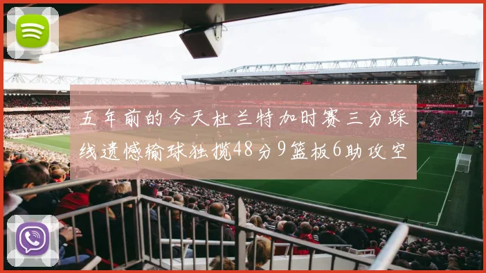 五年前的今天杜兰特加时赛三分踩线遗憾输球独揽48分9篮板6助攻空砍成悲剧